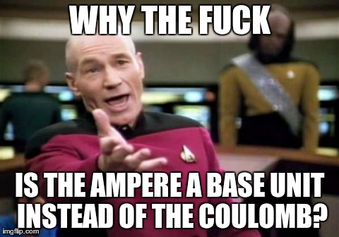 Picard Wtf Meme | WHY THE F**K IS THE AMPERE A BASE UNIT INSTEAD OF THE COULOMB? | image tagged in memes,picard wtf | made w/ Imgflip meme maker