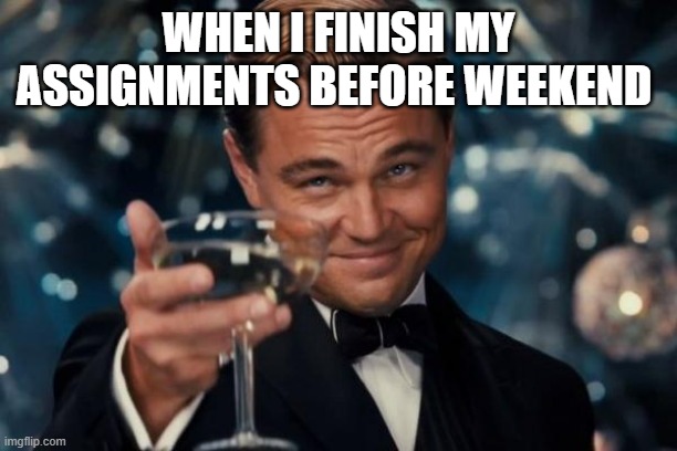 Work meme | WHEN I FINISH MY ASSIGNMENTS BEFORE WEEKEND | image tagged in memes,leonardo dicaprio cheers | made w/ Imgflip meme maker