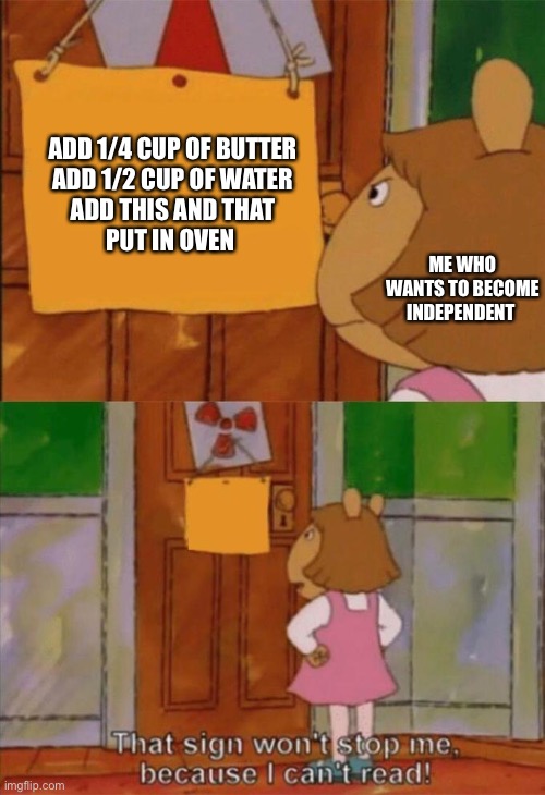 DW Sign Won't Stop Me Because I Can't Read | ADD 1/4 CUP OF BUTTER
ADD 1/2 CUP OF WATER
ADD THIS AND THAT
PUT IN OVEN; ME WHO WANTS TO BECOME INDEPENDENT | image tagged in dw sign won't stop me because i can't read | made w/ Imgflip meme maker