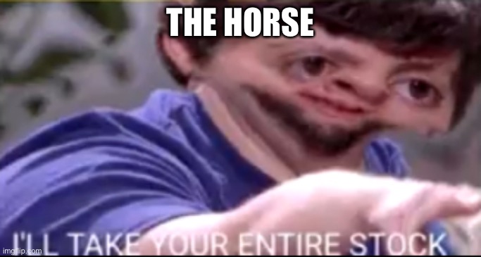 I will take your entire stock | THE HORSE | image tagged in i will take your entire stock | made w/ Imgflip meme maker