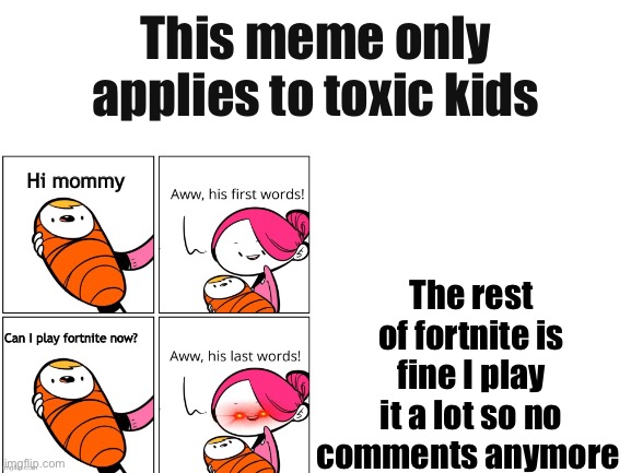 I’m sorry | This meme only applies to toxic kids; The rest of fortnite is fine I play it a lot so no comments anymore | image tagged in blank white template,apology | made w/ Imgflip meme maker