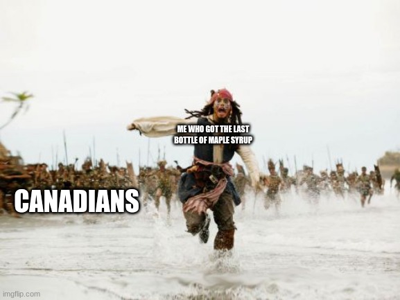 Jack Sparrow Being Chased Meme | ME WHO GOT THE LAST BOTTLE OF MAPLE SYRUP; CANADIANS | image tagged in memes,jack sparrow being chased | made w/ Imgflip meme maker