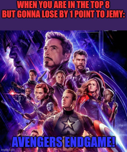 the pressure is on! | WHEN YOU ARE IN THE TOP 8 BUT GONNA LOSE BY 1 POINT TO JEMY:; AVENGERS ENDGAME! | image tagged in avengers endgame | made w/ Imgflip meme maker