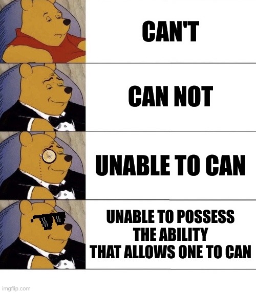 Winnie the Pooh v.21 | CAN'T; CAN NOT; UNABLE TO CAN; UNABLE TO POSSESS THE ABILITY THAT ALLOWS ONE TO CAN | image tagged in winnie the pooh v 21 | made w/ Imgflip meme maker