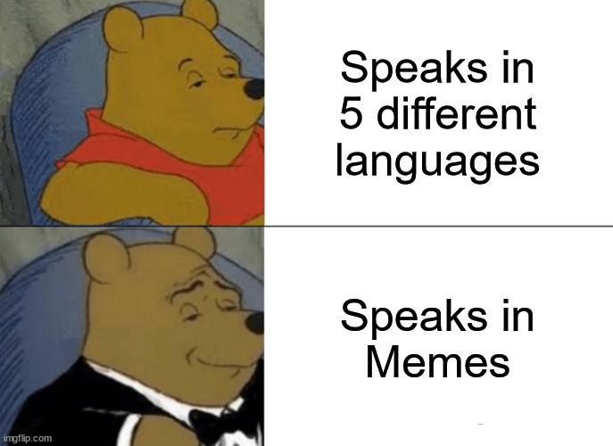 Tuxedo Winnie The Pooh | Speaks in
5 different languages; Speaks in
Memes | image tagged in memes,tuxedo winnie the pooh,he is speaking the language of the gods,so i got that goin for me which is nice,waking up brain | made w/ Imgflip meme maker