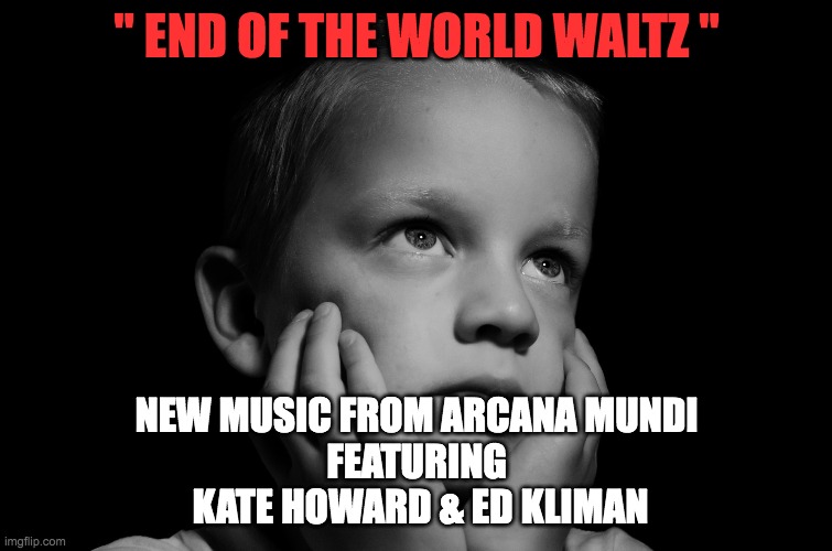 End Of The World Waltz | " END OF THE WORLD WALTZ "; NEW MUSIC FROM ARCANA MUNDI
FEATURING
 KATE HOWARD & ED KLIMAN | image tagged in motivation | made w/ Imgflip meme maker