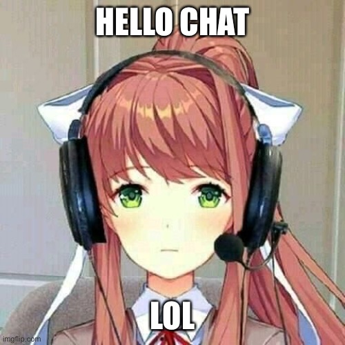 monika gaming | HELLO CHAT; LOL | image tagged in monika gaming | made w/ Imgflip meme maker