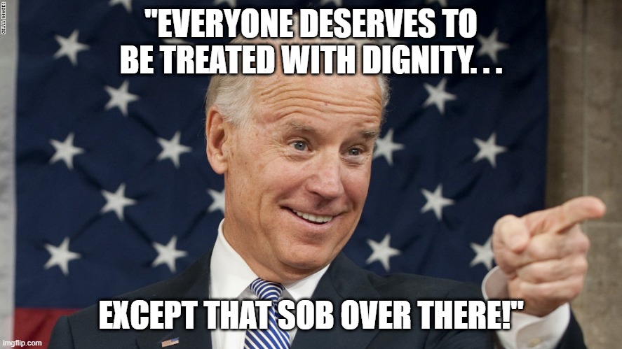 "EVERYONE DESERVES TO BE TREATED WITH DIGNITY. . . EXCEPT THAT SOB OVER THERE!" | made w/ Imgflip meme maker
