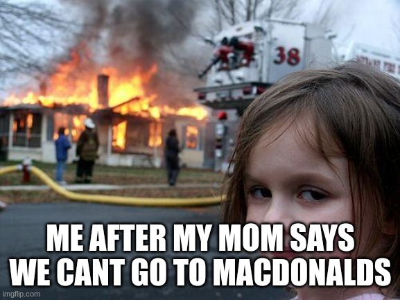 Disaster Girl | ME AFTER MY MOM SAYS WE CANT GO TO MACDONALDS | image tagged in memes,disaster girl | made w/ Imgflip meme maker