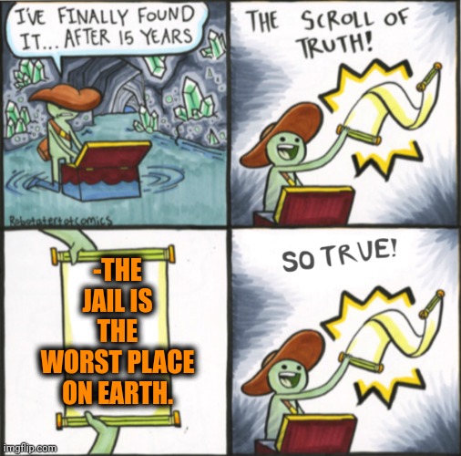 -Bored situation. | -THE JAIL IS THE WORST PLACE ON EARTH. | image tagged in the real scroll of truth,go to horny jail,prison bars,police chasing guy,hate crime,big government | made w/ Imgflip meme maker
