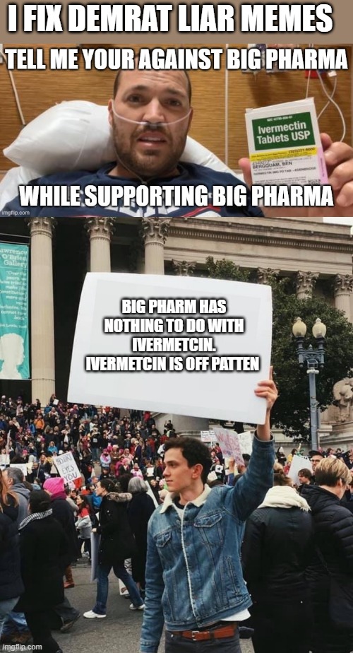 FUN FACTS TO SHARE WITH YOUR DEMrat / LIBrat un educated friends that just want to shoot thier mouths off like " ITS HORSE PASTE | I FIX DEMRAT LIAR MEMES; BIG PHARM HAS NOTHING TO DO WITH IVERMETCIN. IVERMETCIN IS OFF PATTEN | image tagged in man holding sign | made w/ Imgflip meme maker