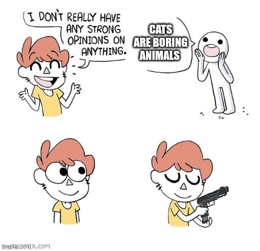 Cats are the king of the internet | CATS ARE BORING ANIMALS | image tagged in i don't really have strong opinions | made w/ Imgflip meme maker