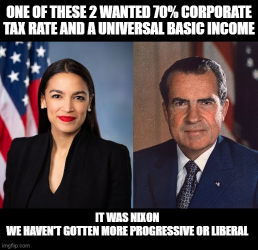 ONE OF THESE 2 WANTED 70% CORPORATE TAX RATE AND A UNIVERSAL BASIC INCOME IT WAS NIXON
WE HAVEN'T GOTTEN MORE PROGRESSIVE OR LIBERAL | made w/ Imgflip meme maker