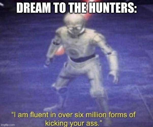 lol | DREAM TO THE HUNTERS: | image tagged in i am fluent in over six million forms of kicking your ass | made w/ Imgflip meme maker