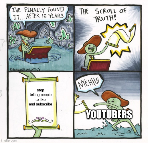The Scroll Of Truth | stop telling people to like and subscribe; YOUTUBERS | image tagged in memes,the scroll of truth | made w/ Imgflip meme maker