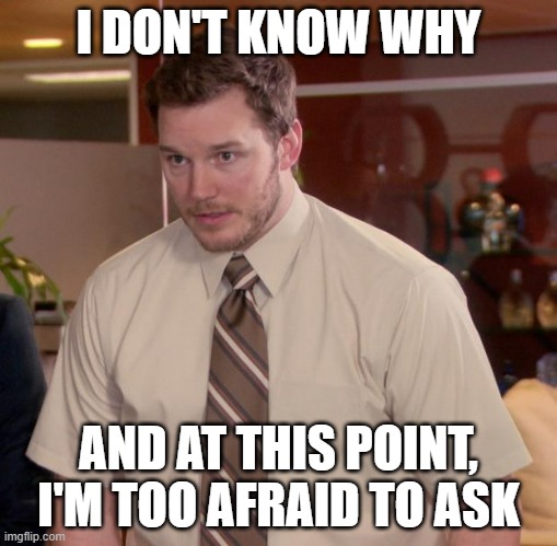 Afraid To Ask Andy Meme | I DON'T KNOW WHY AND AT THIS POINT, I'M TOO AFRAID TO ASK | image tagged in memes,afraid to ask andy | made w/ Imgflip meme maker