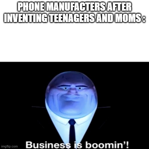 Yes. | PHONE MANUFACTERS AFTER INVENTING TEENAGERS AND MOMS : | image tagged in kingpin business is boomin',kingpin,moms,teenagers,phone,meme | made w/ Imgflip meme maker