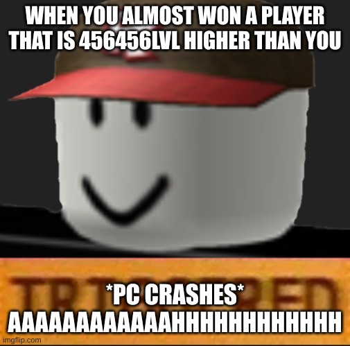 i need a job and a better computer | WHEN YOU ALMOST WON A PLAYER THAT IS 456456LVL HIGHER THAN YOU; *PC CRASHES* AAAAAAAAAAAAHHHHHHHHHHHH | image tagged in roblox triggered | made w/ Imgflip meme maker
