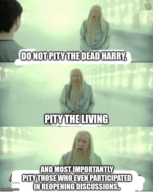 Harry potter memes | DO NOT PITY THE DEAD HARRY, PITY THE LIVING; AND MOST IMPORTANTLY PITY THOSE WHO EVEN PARTICIPATED IN REOPENING DISCUSSIONS.. | image tagged in ducollege re-open,reopen | made w/ Imgflip meme maker