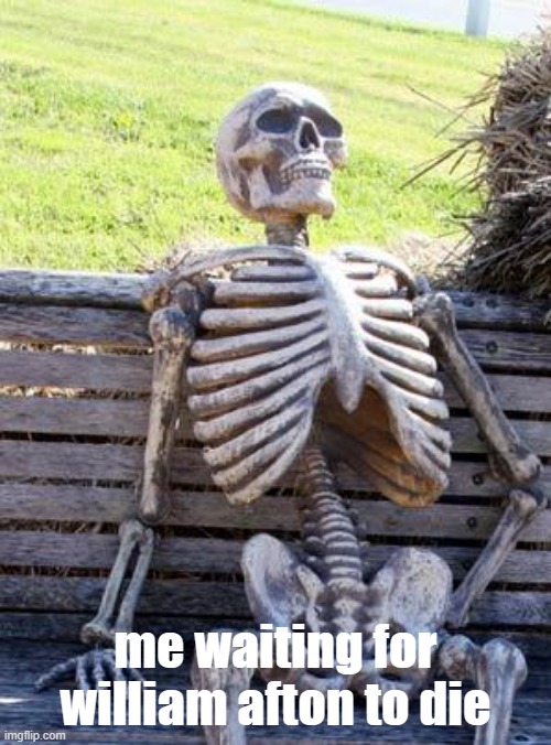 Waiting Skeleton | me waiting for william afton to die | image tagged in memes,waiting skeleton | made w/ Imgflip meme maker