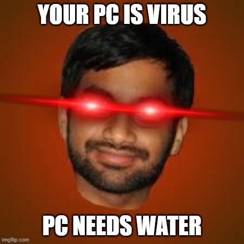 Loud indian music | YOUR PC IS VIRUS; PC NEEDS WATER | image tagged in indian guy | made w/ Imgflip meme maker