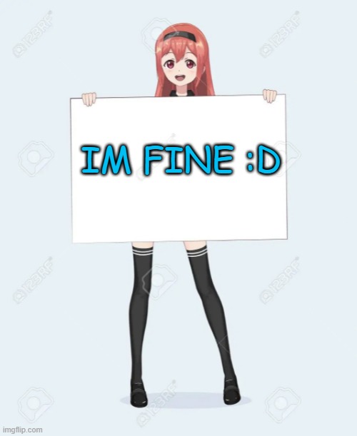 anime holding a sign | IM FINE :D | image tagged in anime holding a sign | made w/ Imgflip meme maker