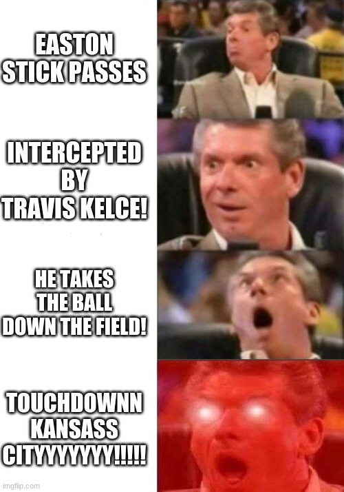 TOUCHDOWN!! | EASTON STICK PASSES; INTERCEPTED BY TRAVIS KELCE! HE TAKES THE BALL DOWN THE FIELD! TOUCHDOWNN KANSASS CITYYYYYYY!!!!! | image tagged in mr mcmahon reaction,kansas city chiefs,san diego chargers | made w/ Imgflip meme maker
