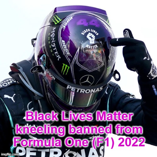 No more BLM kneeling | Black Lives Matter
kneeling banned from
Formula One (F1) 2022 | image tagged in sad hamilton | made w/ Imgflip meme maker