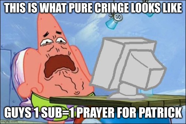 Patrick Star cringing | THIS IS WHAT PURE CRINGE LOOKS LIKE; GUYS 1 SUB=1 PRAYER FOR PATRICK | image tagged in patrick star cringing | made w/ Imgflip meme maker