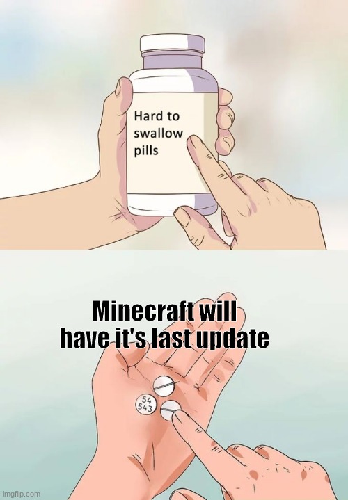*sniff* | Minecraft will have it's last update | image tagged in memes,hard to swallow pills | made w/ Imgflip meme maker