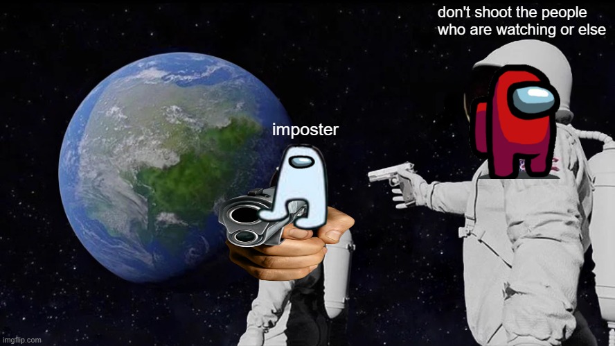 amogus | don't shoot the people who are watching or else; imposter | image tagged in memes,always has been | made w/ Imgflip meme maker