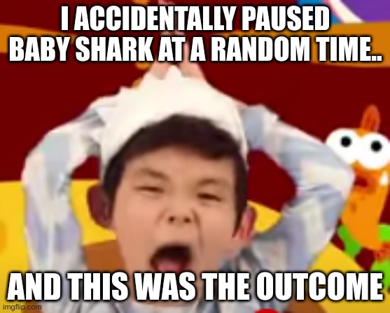 UMMMMMMMMMM | I ACCIDENTALLY PAUSED BABY SHARK AT A RANDOM TIME.. AND THIS WAS THE OUTCOME | image tagged in baby shark kid | made w/ Imgflip meme maker