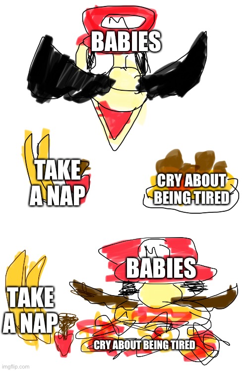 Mario is a baby | BABIES; TAKE A NAP; CRY ABOUT BEING TIRED; BABIES; TAKE A NAP; CRY ABOUT BEING TIRED | image tagged in funny memes,baby,mario | made w/ Imgflip meme maker