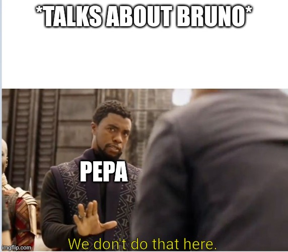 We don't talk about.. | *TALKS ABOUT BRUNO*; PEPA; We don't do that here. | image tagged in we don't do that here,who asked | made w/ Imgflip meme maker