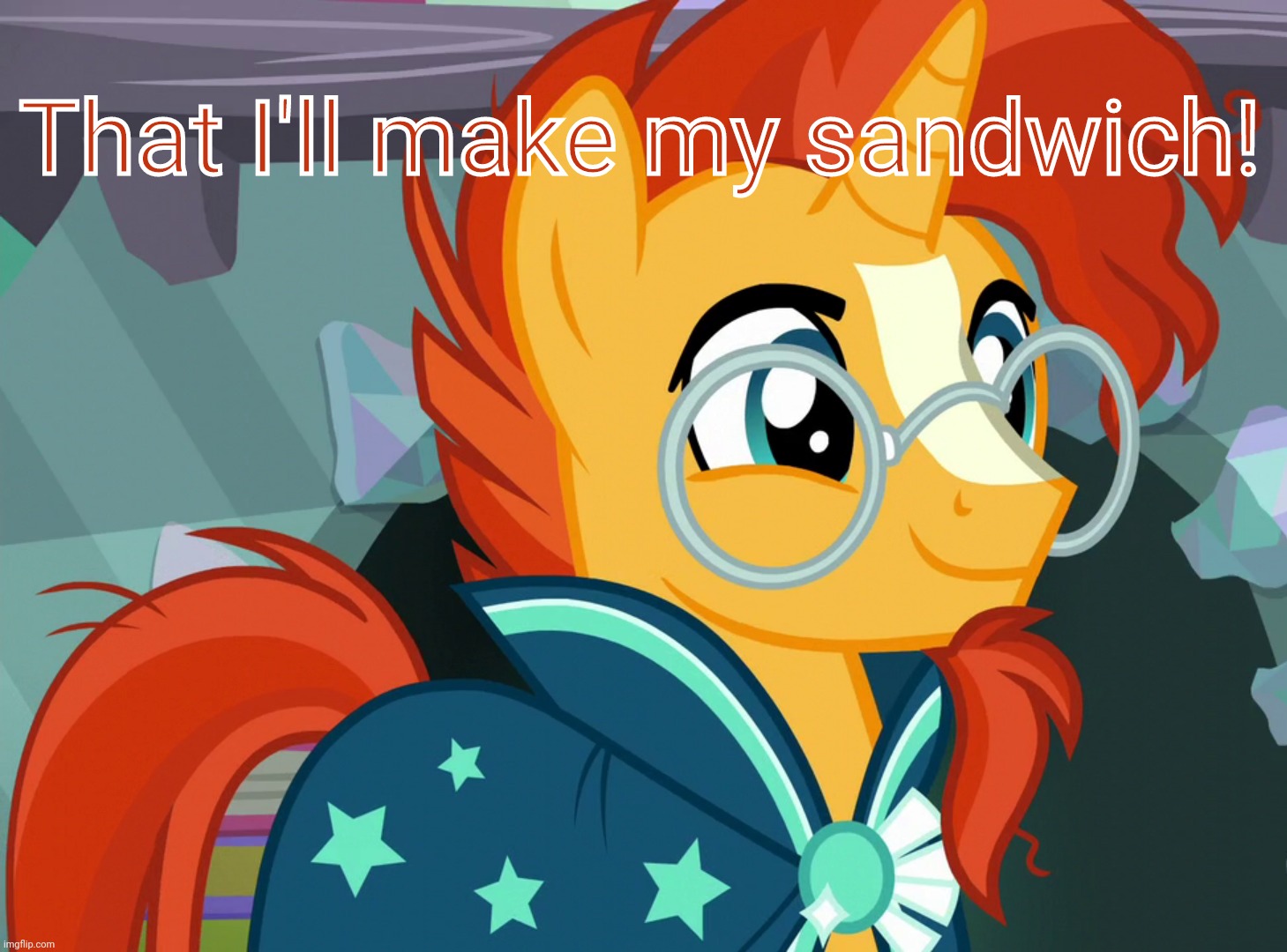 Happy Sunburst (MLP) | That I'll make my sandwich! | image tagged in happy sunburst mlp | made w/ Imgflip meme maker