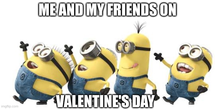 We all single and happy about it | ME AND MY FRIENDS ON; VALENTINE'S DAY | image tagged in minions,valentine's day,happy dance | made w/ Imgflip meme maker