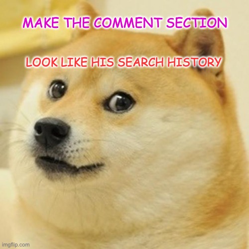 Funniest comment gets upvoted and followed | MAKE THE COMMENT SECTION; LOOK LIKE HIS SEARCH HISTORY | image tagged in memes,doge | made w/ Imgflip meme maker