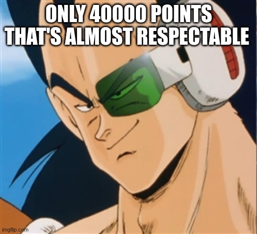 Raditz | ONLY 40000 POINTS THAT'S ALMOST RESPECTABLE | image tagged in raditz | made w/ Imgflip meme maker