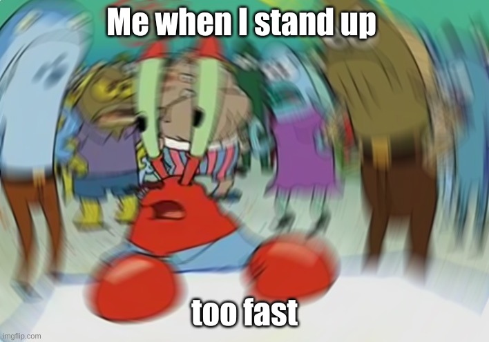 Too fast | Me when I stand up; too fast | image tagged in memes,mr krabs blur meme | made w/ Imgflip meme maker