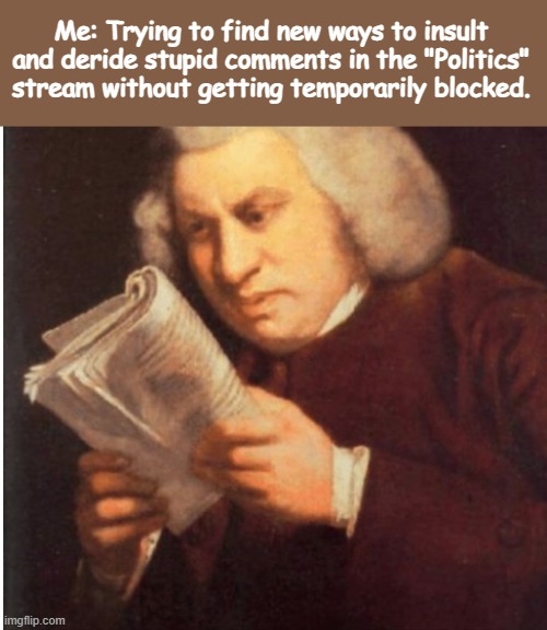 Yeah...well, it's my thing to do on occasion. lol | Me: Trying to find new ways to insult and deride stupid comments in the "Politics" stream without getting temporarily blocked. | image tagged in me trying to find,politics | made w/ Imgflip meme maker