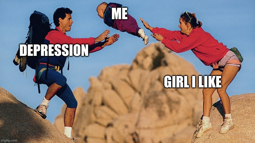 baby getting thrown | ME; DEPRESSION; GIRL I LIKE | image tagged in funny | made w/ Imgflip meme maker