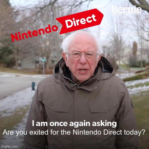 Botw 2 news?? | Are you exited for the Nintendo Direct today? | image tagged in memes,bernie i am once again asking for your support,nintendo,nintendo switch | made w/ Imgflip meme maker