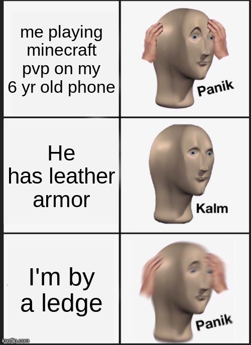 Bad at pvp pe | me playing minecraft pvp on my 6 yr old phone; He has leather armor; I'm by a ledge | image tagged in memes,panik kalm panik | made w/ Imgflip meme maker