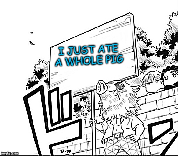 i sharpened it :D | I JUST ATE A WHOLE PIG | image tagged in inosuke holding a sign,memes,funny,not funny,msmg | made w/ Imgflip meme maker