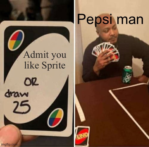 Cᵣᵢₙgₑ | Pepsi man; Admit you like Sprite | image tagged in memes,uno draw 25 cards | made w/ Imgflip meme maker