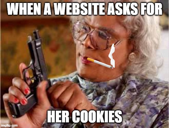 Cookies? | WHEN A WEBSITE ASKS FOR; HER COOKIES | image tagged in madea with gun | made w/ Imgflip meme maker