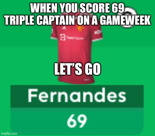 69 triple captain | WHEN YOU SCORE 69 TRIPLE CAPTAIN ON A GAMEWEEK; LET’S GO | image tagged in inferno | made w/ Imgflip meme maker