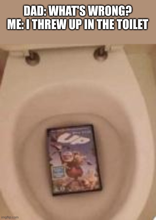 DAD: WHAT'S WRONG?
ME: I THREW UP IN THE TOILET | made w/ Imgflip meme maker