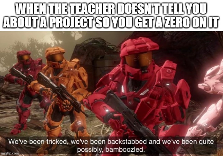 relatable anyone? |  WHEN THE TEACHER DOESN'T TELL YOU ABOUT A PROJECT SO YOU GET A ZERO ON IT | image tagged in we've been tricked,teacher,project,memes,funny memes,relatable | made w/ Imgflip meme maker