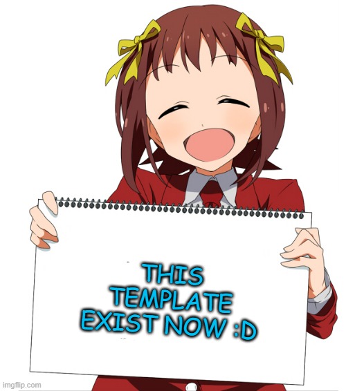 :D | THIS TEMPLATE EXIST NOW :D | image tagged in anime girl holding sign,memes,funny,anime | made w/ Imgflip meme maker